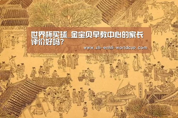 世界杯买球_金宝贝早教中心的家长评价好吗?(图2) 2026世界杯官网